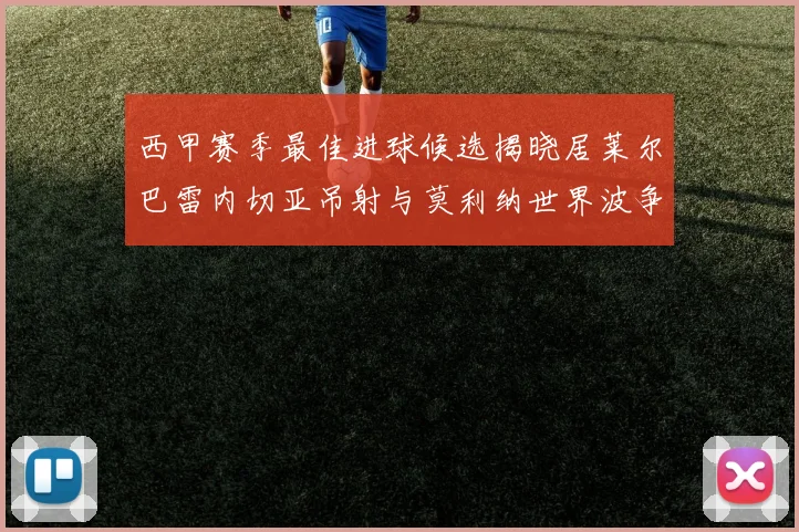 西甲赛季最佳进球候选揭晓居莱尔巴雷内切亚吊射与莫利纳世界波争辉