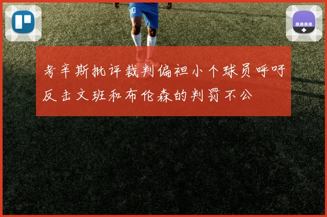 考辛斯批评裁判偏袒小个球员呼吁反击文班和布伦森的判罚不公