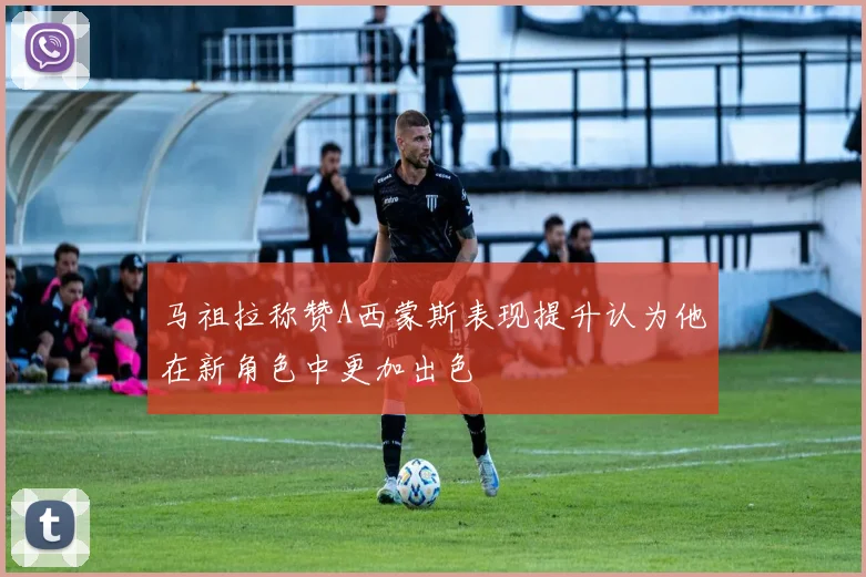 马祖拉称赞A西蒙斯表现提升认为他在新角色中更加出色