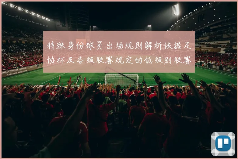特殊身份球员出场规则解析依据足协杯及各级联赛规定的低级别联赛标准