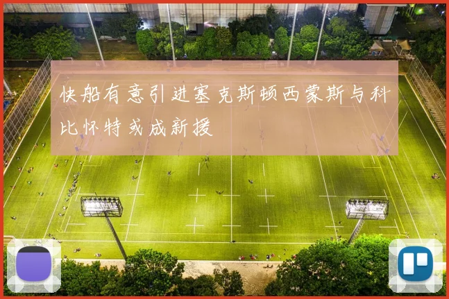 快船有意引进塞克斯顿西蒙斯与科比怀特或成新援