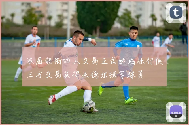浓眉领衔四人交易正式达成独行侠三方交易获得米德尔顿等球员