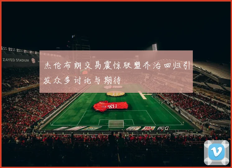 杰伦布朗交易震惊联盟乔治回归引发众多讨论与期待