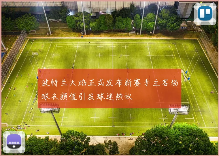 波特兰火焰正式发布新赛季主客场球衣颜值引发球迷热议