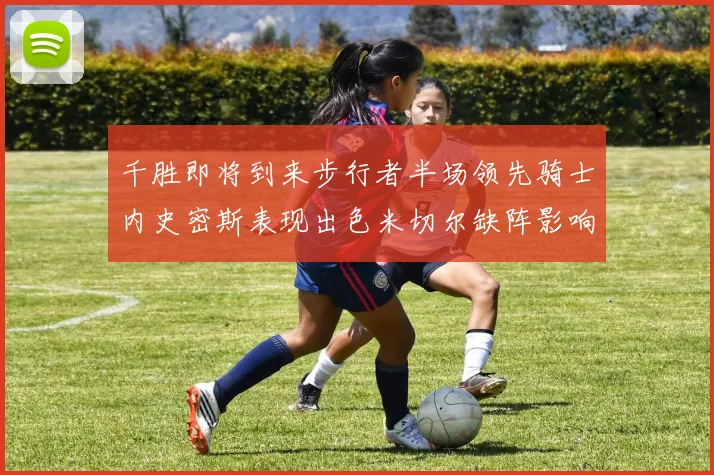 千胜即将到来步行者半场领先骑士内史密斯表现出色米切尔缺阵影响比赛走势