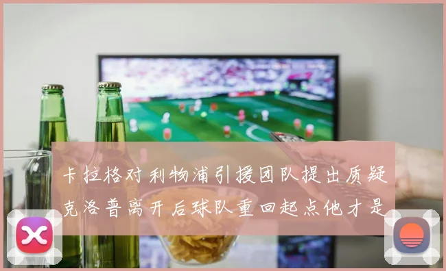 卡拉格对利物浦引援团队提出质疑克洛普离开后球队重回起点他才是真正的明星