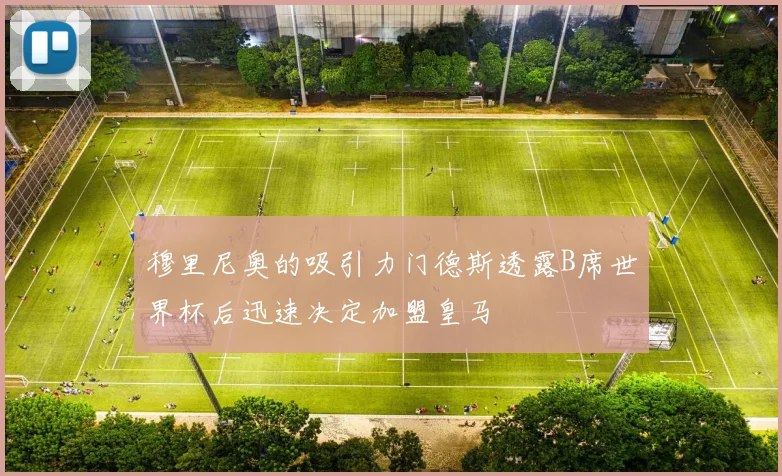 穆里尼奥的吸引力门德斯透露B席世界杯后迅速决定加盟皇马